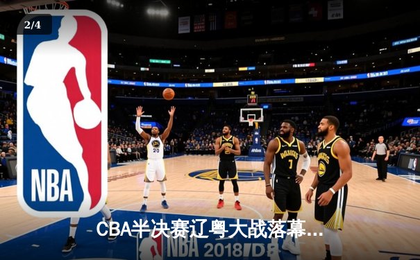 CBA半决赛辽粤大战落幕，辽宁男篮3-2逆转广东挺进总决赛 - 2