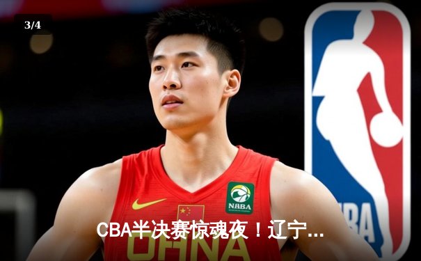 CBA半决赛惊魂夜！辽宁本钢加时逆转广东宏远，张镇麟37分创生涯新高 - 3