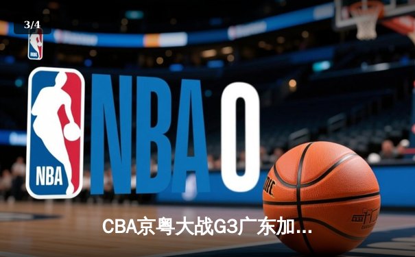 CBA京粤大战G3广东加时险胜，周琦26+18统治内线，胡明轩关键三分定乾坤 - 3