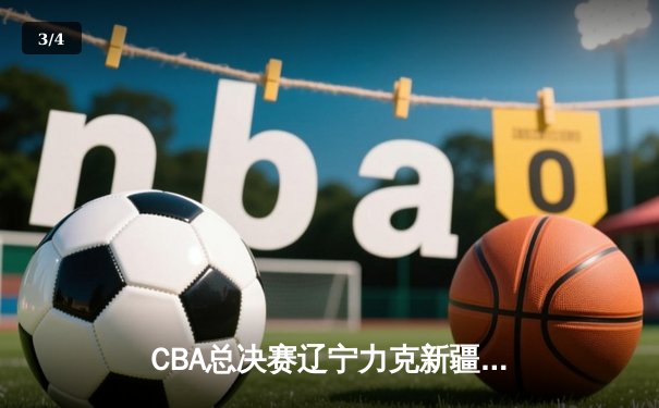 CBA总决赛辽宁力克新疆卫冕成功 赵继伟荣膺FMVP创历史 - 3