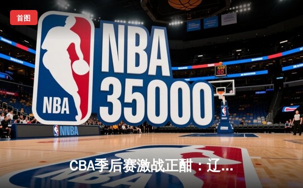 CBA季后赛激战正酣：辽宁本钢三加时逆转广东宏远，赵继伟砍下生涯新高42分