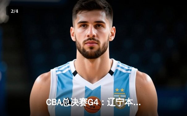 CBA总决赛G4：辽宁本钢主场力克浙江广厦，总比分3-1夺得赛点 - 2