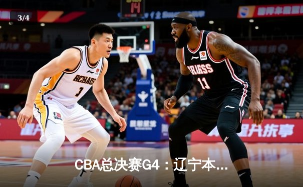 CBA总决赛G4：辽宁本钢主场力克浙江广厦，总比分3-1夺得赛点 - 3
