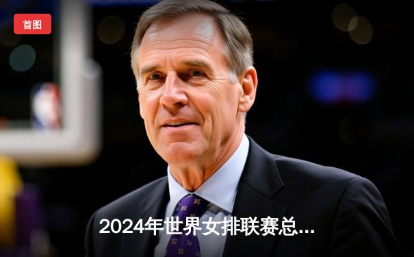 2024年世界女排联赛总决赛：中国队七局鏖战力克巴西，张常宁决胜局砍下关键五分