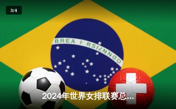 2024年世界女排联赛总决赛：中国队七局鏖战力克巴西，张常宁决胜局砍下关键五分 - 3