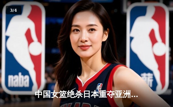 中国女篮绝杀日本重夺亚洲杯冠军 韩旭狂砍26分16篮板荣膺MVP - 3