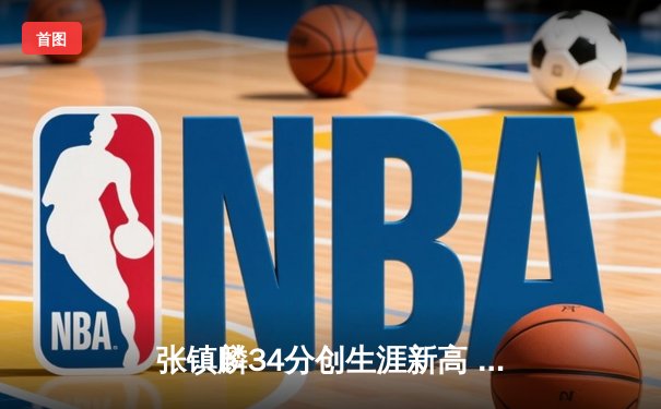 张镇麟34分创生涯新高 辽宁本钢加时险胜广东宏远夺赛点