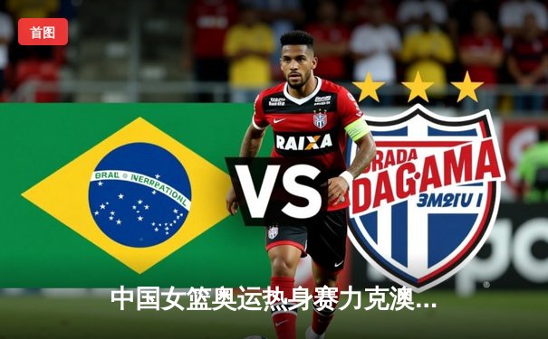 中国女篮奥运热身赛力克澳大利亚，李梦独砍26分率队逆转