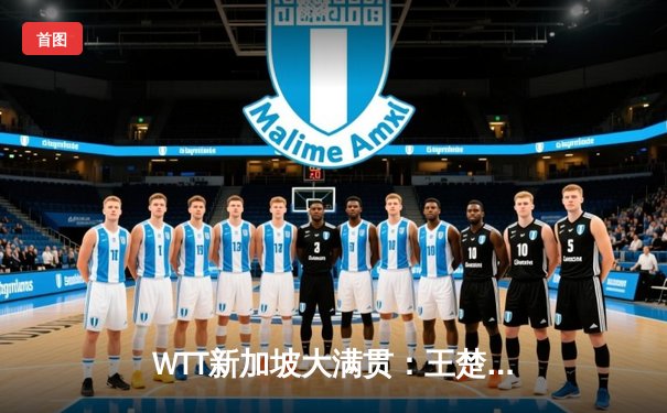 WTT新加坡大满贯：王楚钦4-1力克梁靖崑夺冠，国乒包揽男单四强展统治力