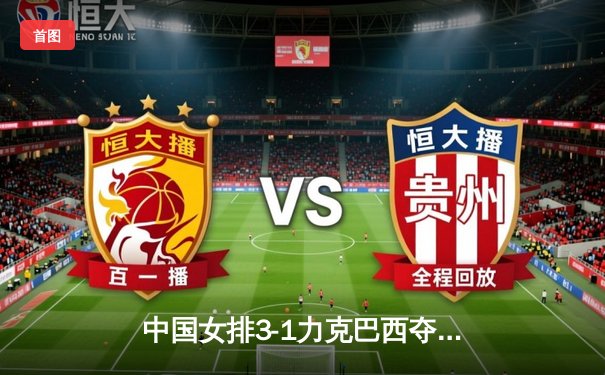 中国女排3-1力克巴西夺世联赛冠军，朱婷狂砍28分荣膺MVP