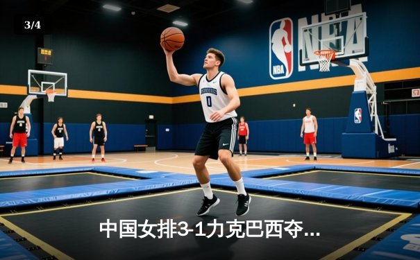 中国女排3-1力克巴西夺世联赛冠军，朱婷狂砍28分荣膺MVP - 3