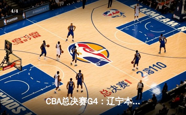 CBA总决赛G4：辽宁本钢加时险胜新疆伊力特，总比分3-1夺赛点 - 4