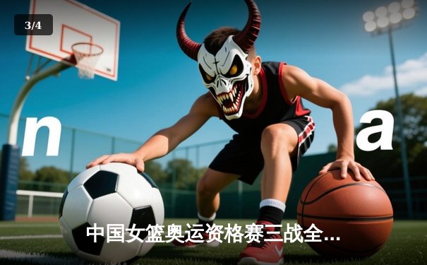 中国女篮奥运资格赛三战全胜晋级巴黎 韩旭李梦双子星闪耀西安 - 3