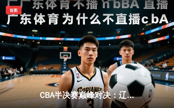 CBA半决赛巅峰对决：辽宁男篮加时险胜广东，赵继伟37分创生涯新高