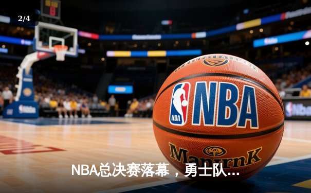 NBA总决赛落幕，勇士队力克凯尔特人蝉联总冠军 - 2