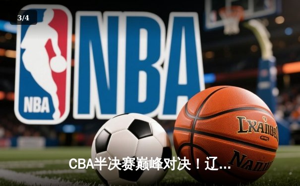 CBA半决赛巅峰对决！辽宁男篮加时险胜广东宏远 张镇麟37分创生涯新高 - 3