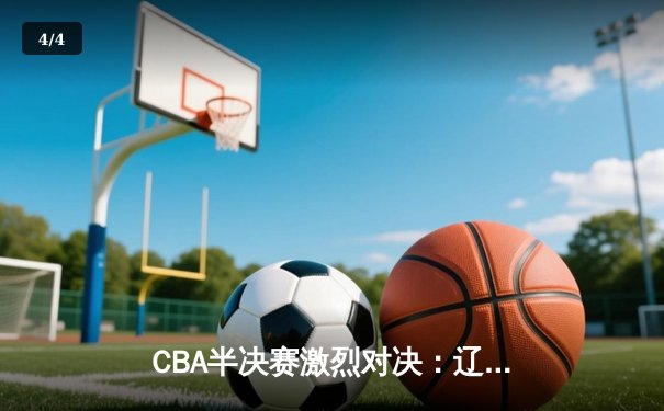 CBA半决赛激烈对决：辽宁本钢加时险胜广东华南虎 赵继伟砍下28分率队夺赛点 - 4
