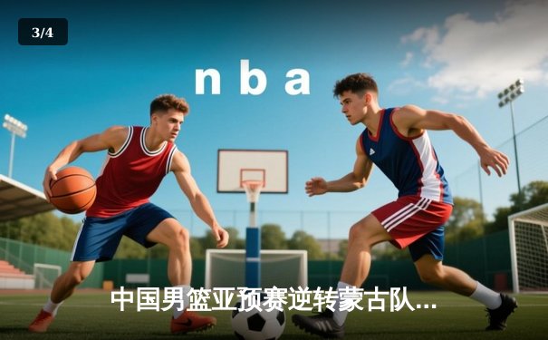 中国男篮亚预赛逆转蒙古队迎开门红 胡金秋19+9赵继伟关键三分定乾坤 - 3