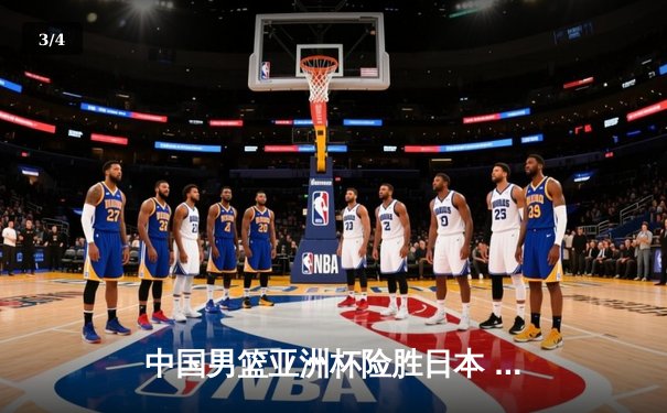 中国男篮亚洲杯险胜日本 周琦24+15统治内线 赵睿关键三分定胜局 - 3