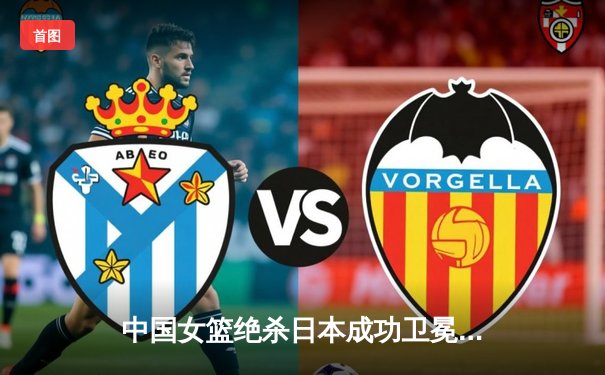 中国女篮绝杀日本成功卫冕 韩旭23分荣膺亚洲杯MVP