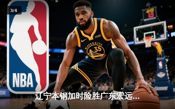 辽宁本钢加时险胜广东宏远，赵继伟33分导演总决赛逆转好戏 - 3